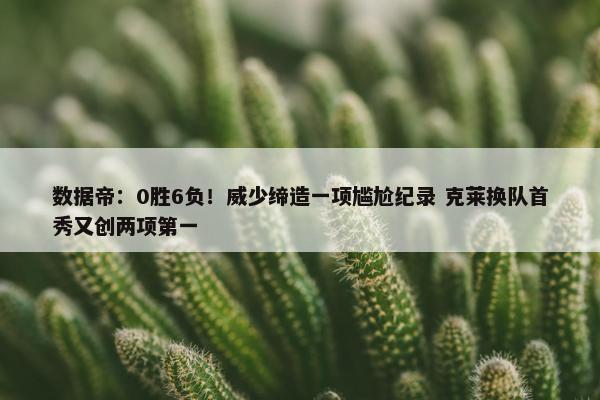 数据帝：0胜6负！威少缔造一项尴尬纪录 克莱换队首秀又创两项第一