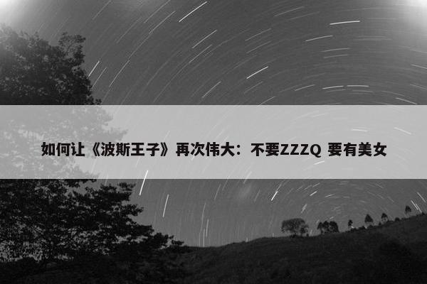 如何让《波斯王子》再次伟大：不要ZZZQ 要有美女