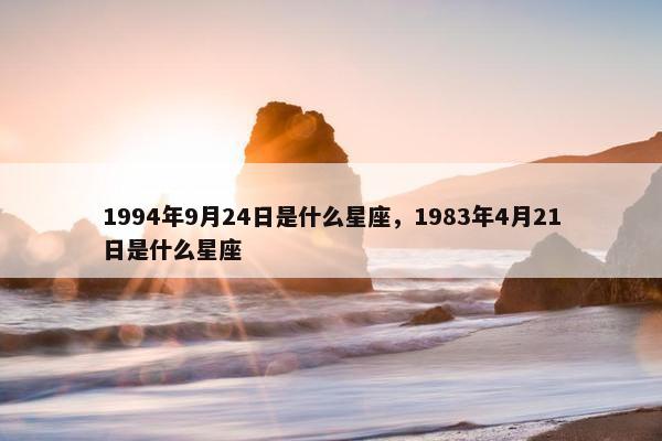 1994年9月24日是什么星座，1983年4月21日是什么星座