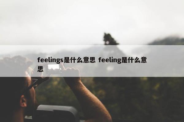 feelings是什么意思 feeling是什么意思