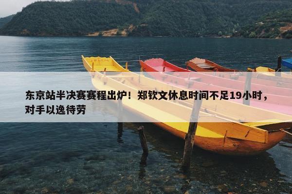 东京站半决赛赛程出炉！郑钦文休息时间不足19小时，对手以逸待劳