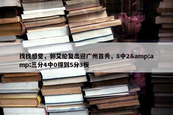 找找感觉，郭艾伦复出迎广州首秀，8中2&amp;三分4中0得到5分3板