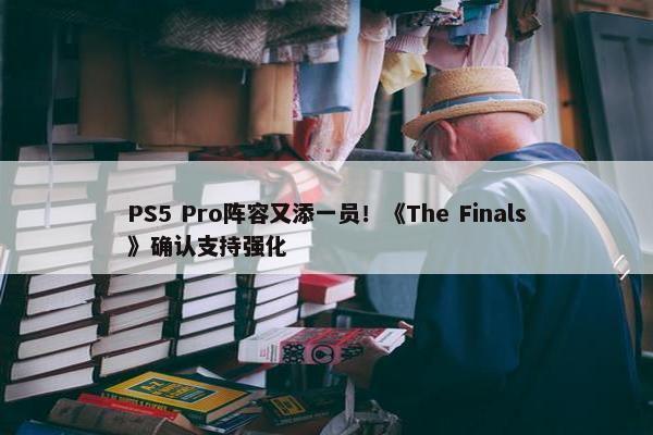 PS5 Pro阵容又添一员！《The Finals》确认支持强化