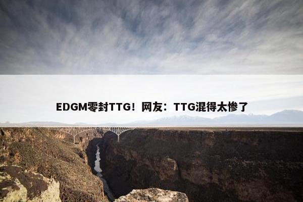 EDGM零封TTG！网友：TTG混得太惨了