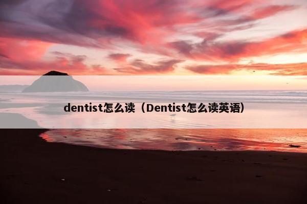 dentist怎么读（Dentist怎么读英语）