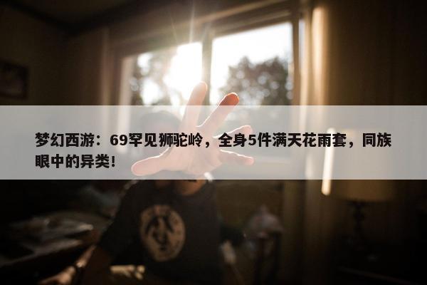 梦幻西游：69罕见狮驼岭，全身5件满天花雨套，同族眼中的异类！