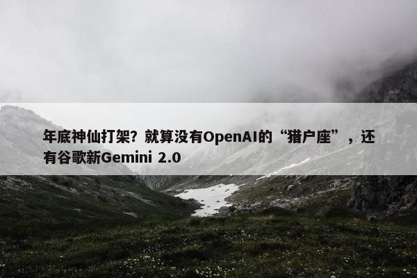 年底神仙打架？就算没有OpenAI的“猎户座”，还有谷歌新Gemini 2.0