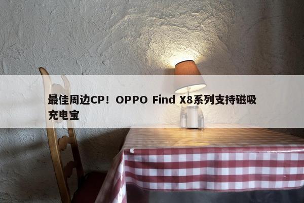 最佳周边CP！OPPO Find X8系列支持磁吸充电宝