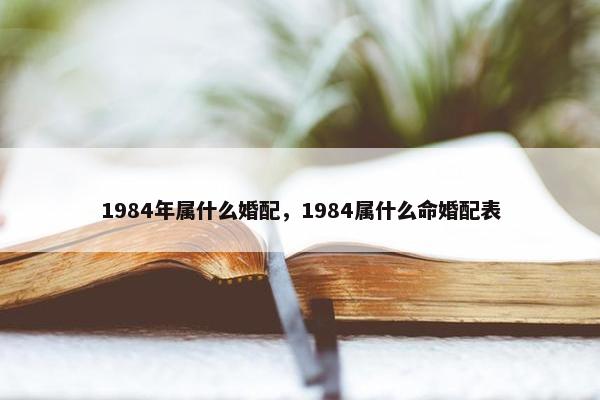 1984年属什么婚配，1984属什么命婚配表