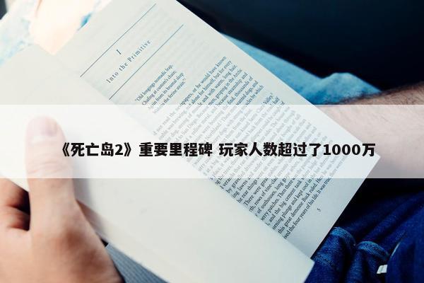 《死亡岛2》重要里程碑 玩家人数超过了1000万