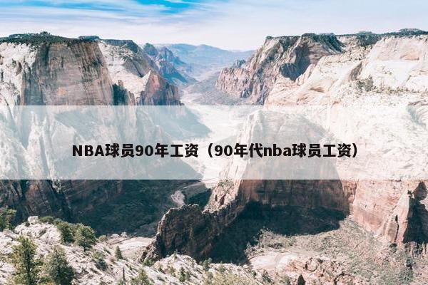 NBA球员90年工资（90年代nba球员工资）