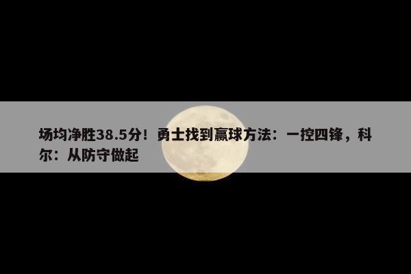 场均净胜38.5分！勇士找到赢球方法：一控四锋，科尔：从防守做起