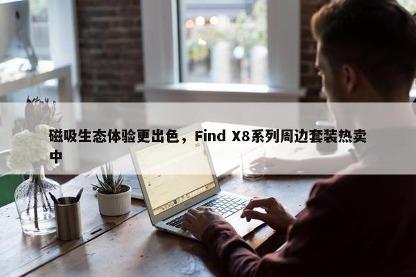 磁吸生态体验更出色，Find X8系列周边套装热卖中