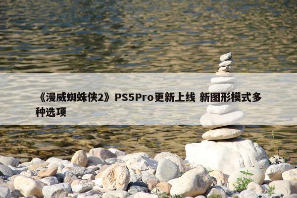 《漫威蜘蛛侠2》PS5Pro更新上线 新图形模式多种选项