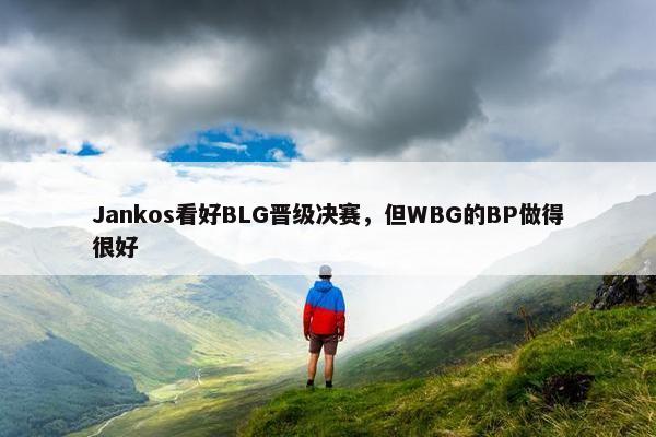 Jankos看好BLG晋级决赛，但WBG的BP做得很好