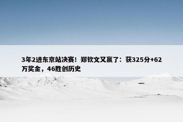 3年2进东京站决赛！郑钦文又赢了：获325分+62万奖金，46胜创历史