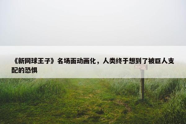 《新网球王子》名场面动画化，人类终于想到了被巨人支配的恐惧