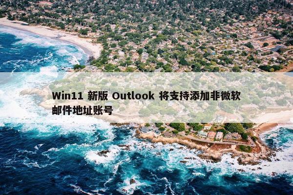 Win11 新版 Outlook 将支持添加非微软邮件地址账号