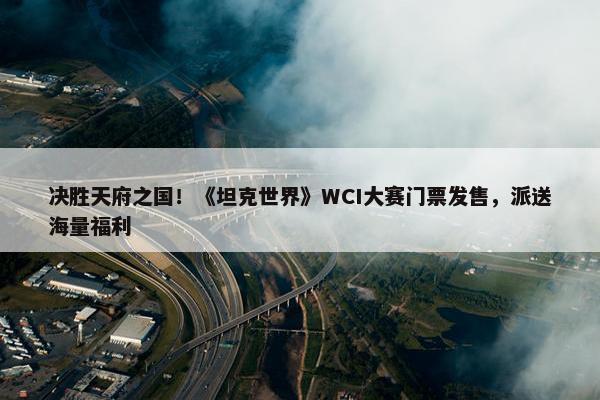 决胜天府之国！《坦克世界》WCI大赛门票发售，派送海量福利