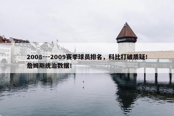 2008---2009赛季球员排名，科比打破质疑！詹姆斯统治数据！