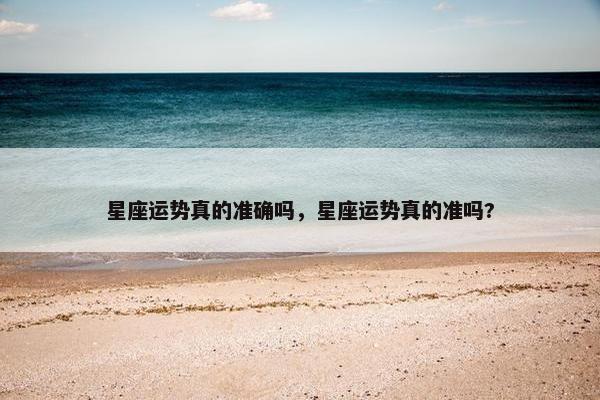 星座运势真的准确吗，星座运势真的准吗?