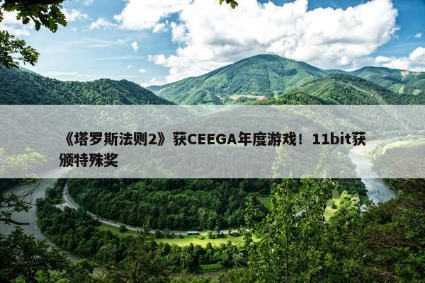 《塔罗斯法则2》获CEEGA年度游戏！11bit获颁特殊奖