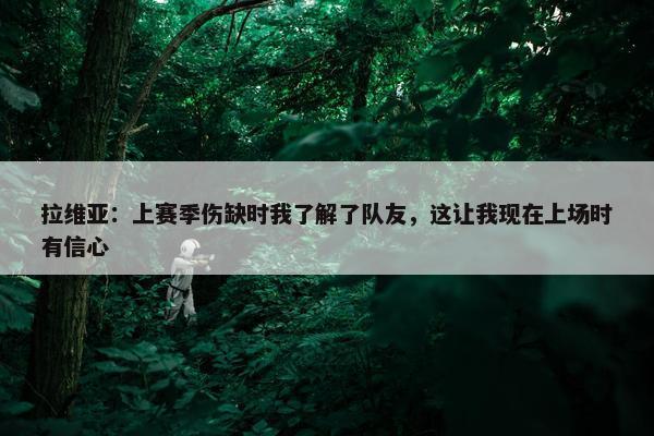 拉维亚：上赛季伤缺时我了解了队友，这让我现在上场时有信心