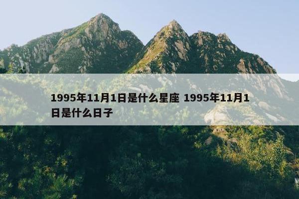 1995年11月1日是什么星座 1995年11月1日是什么日子