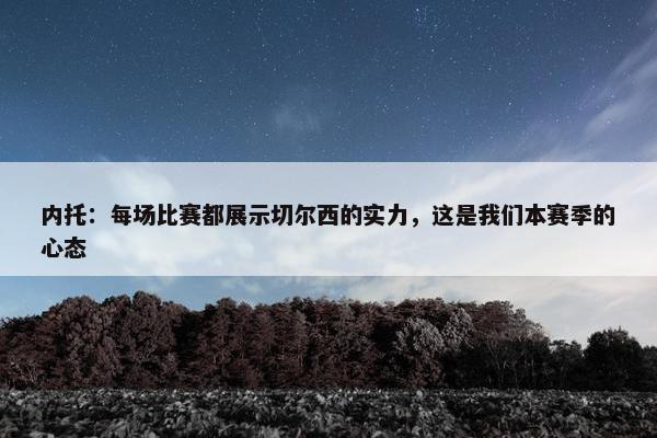 内托：每场比赛都展示切尔西的实力，这是我们本赛季的心态