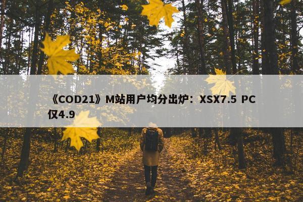 《COD21》M站用户均分出炉：XSX7.5 PC仅4.9