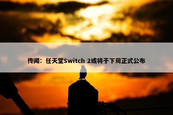 传闻：任天堂Switch 2或将于下周正式公布