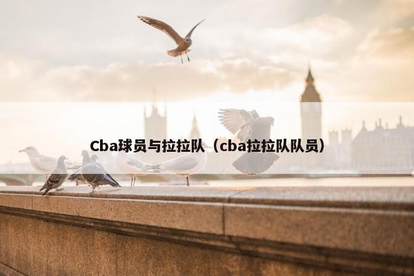 Cba球员与拉拉队（cba拉拉队队员）