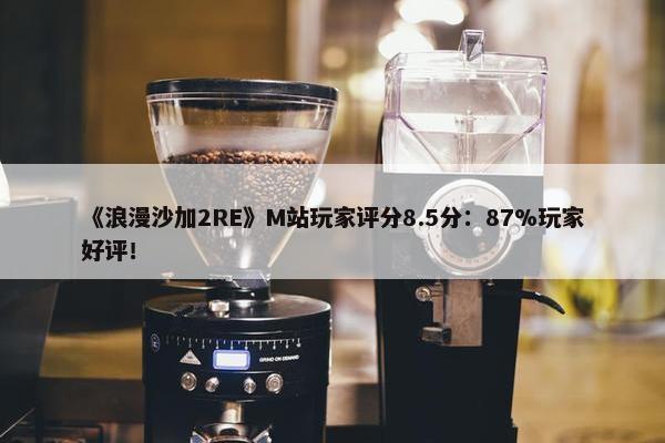 《浪漫沙加2RE》M站玩家评分8.5分：87%玩家好评！