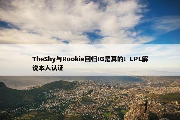 TheShy与Rookie回归IG是真的！LPL解说本人认证