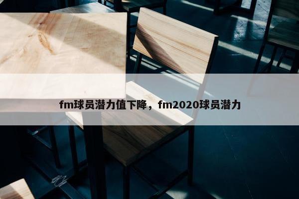 fm球员潜力值下降，fm2020球员潜力