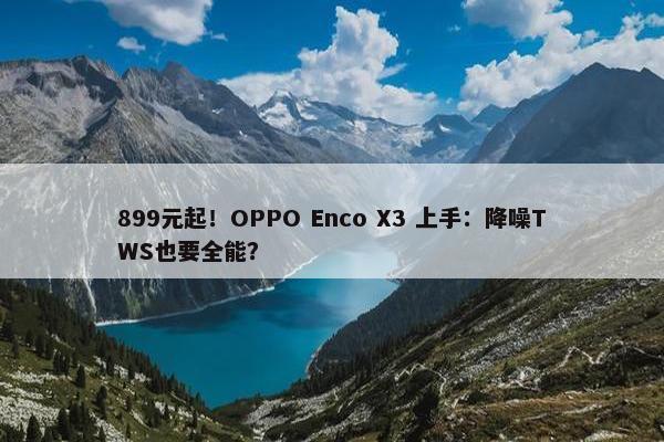 899元起！OPPO Enco X3 上手：降噪TWS也要全能？