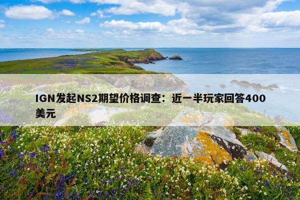 IGN发起NS2期望价格调查：近一半玩家回答400美元