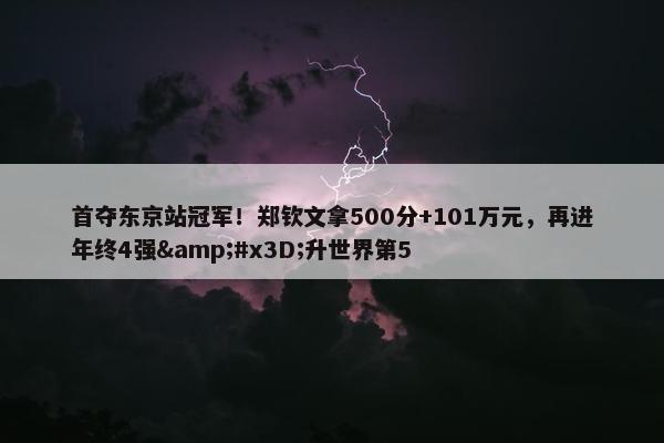 首夺东京站冠军！郑钦文拿500分+101万元，再进年终4强&#x3D;升世界第5