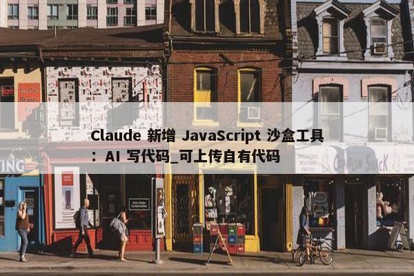 Claude 新增 JavaScript 沙盒工具：AI 写代码_可上传自有代码