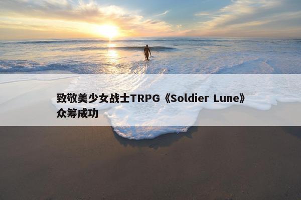 致敬美少女战士TRPG《Soldier Lune》众筹成功