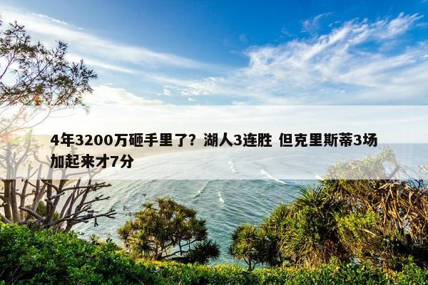 4年3200万砸手里了？湖人3连胜 但克里斯蒂3场加起来才7分