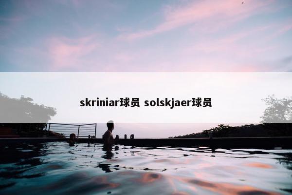 skriniar球员 solskjaer球员