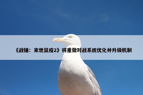 《战锤：末世鼠疫2》将重做对战系统优化并升级机制