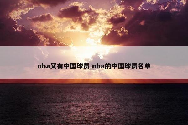 nba又有中国球员 nba的中国球员名单