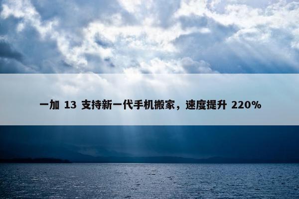 一加 13 支持新一代手机搬家，速度提升 220%