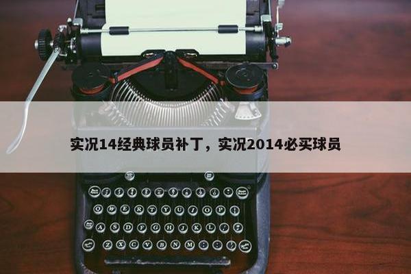 实况14经典球员补丁，实况2014必买球员