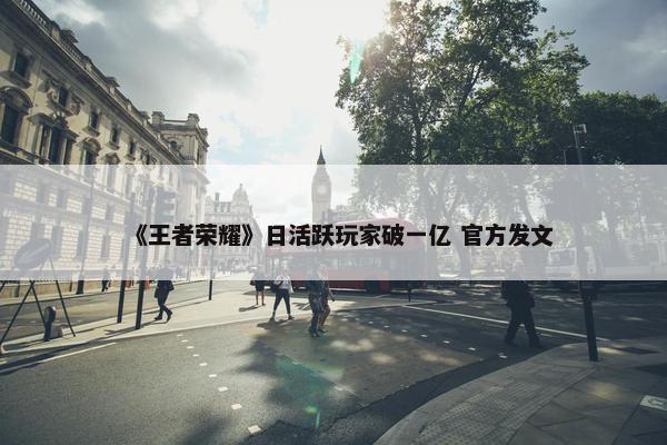 《王者荣耀》日活跃玩家破一亿 官方发文