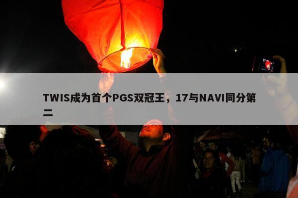 TWIS成为首个PGS双冠王，17与NAVI同分第二