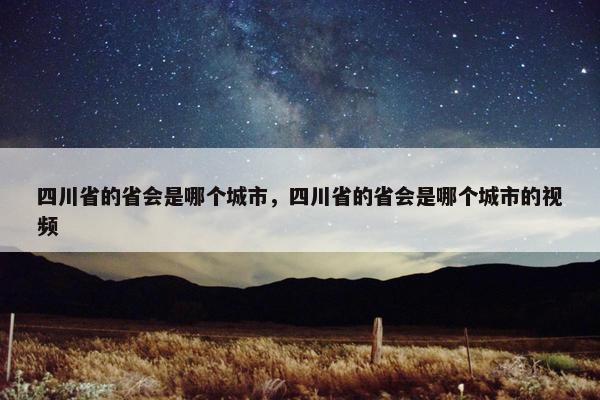 四川省的省会是哪个城市，四川省的省会是哪个城市的视频