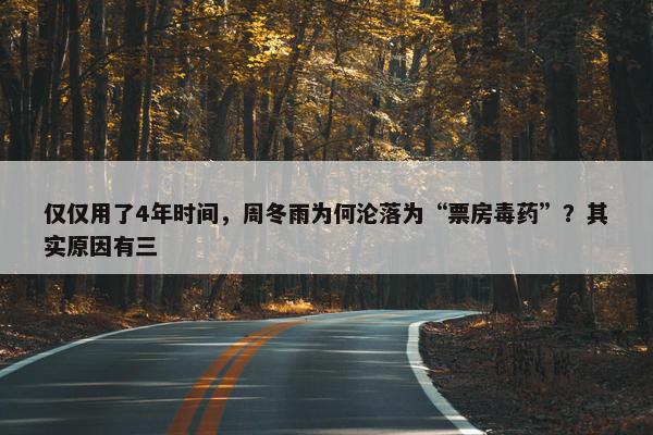 仅仅用了4年时间，周冬雨为何沦落为“票房毒药”？其实原因有三